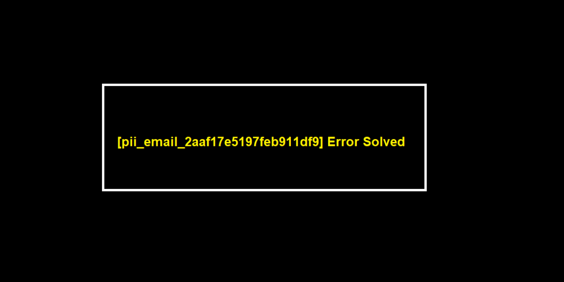 [pii_email_2aaf17e5197feb911df9] Error Solved