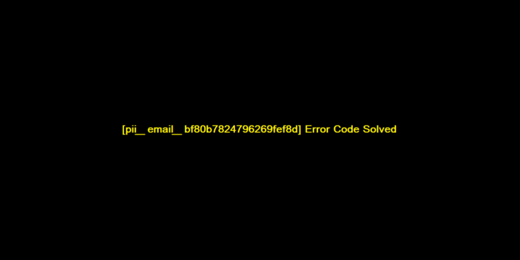 [pii_email_bf80b7824796269fef8d] Error Code Solved